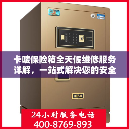 卡唛保险箱全天候维修服务详解，一站式解决您的安全锁事