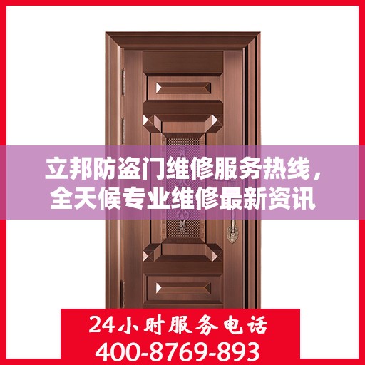 立邦防盗门维修服务热线，全天候专业维修最新资讯
