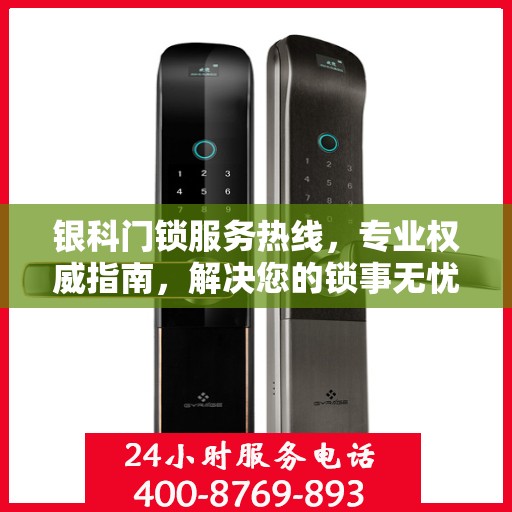 银科门锁服务热线，专业权威指南，解决您的锁事无忧