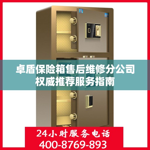卓盾保险箱售后维修分公司权威推荐服务指南