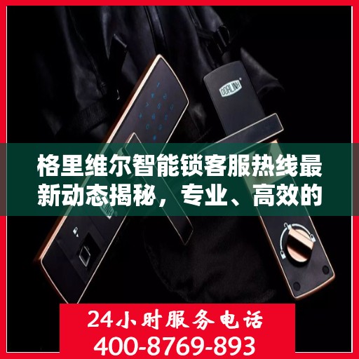 格里维尔智能锁客服热线最新动态揭秘，专业、高效的客户服务体验由此开启