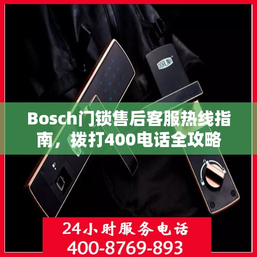 Bosch门锁售后客服热线指南，拨打400电话全攻略