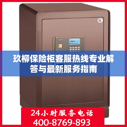 玖柳保险柜客服热线专业解答与最新服务指南