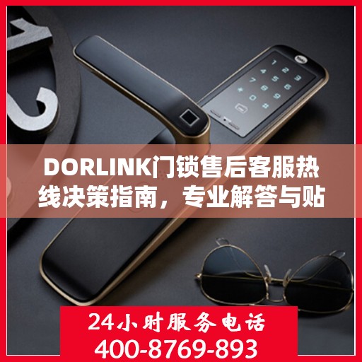 DORLINK门锁售后客服热线决策指南，专业解答与贴心服务选择指南