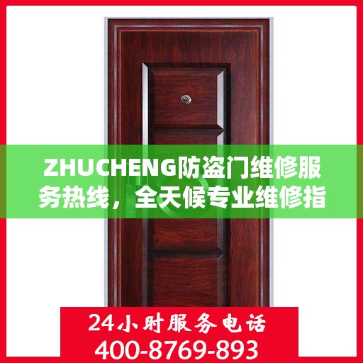 ZHUCHENG防盗门维修服务热线，全天候专业维修指南与最新攻略