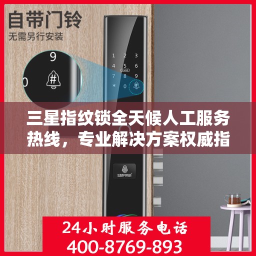 三星指纹锁全天候人工服务热线，专业解决方案权威指南