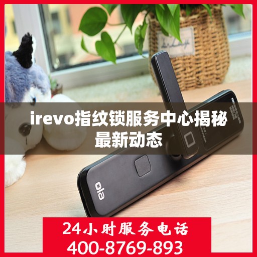 irevo指纹锁服务中心揭秘最新动态
