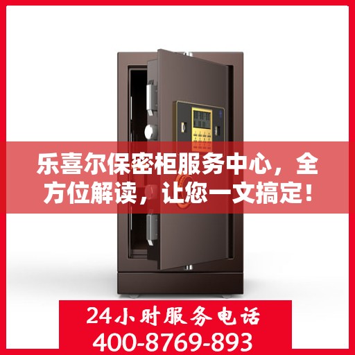 乐喜尔保密柜服务中心，全方位解读，让您一文搞定！