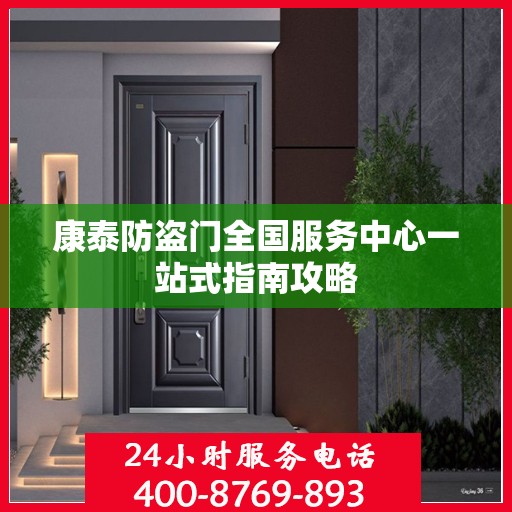 康泰防盗门全国服务中心一站式指南攻略