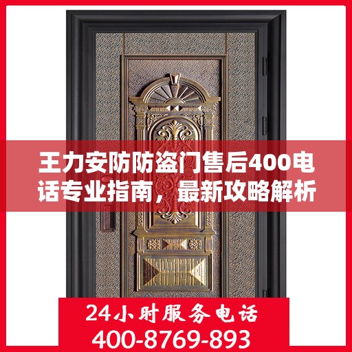 王力安防防盗门售后400电话专业指南，最新攻略解析