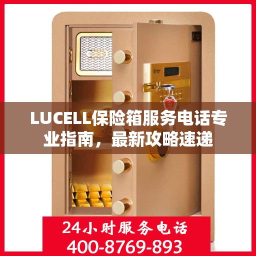 LUCELL保险箱服务电话专业指南，最新攻略速递