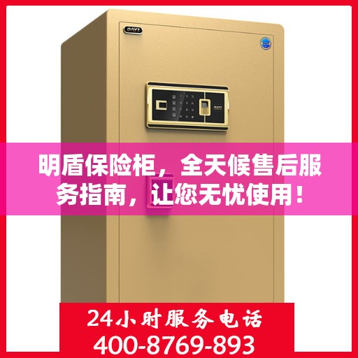 明盾保险柜，全天候售后服务指南，让您无忧使用！