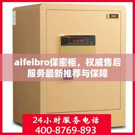 aifeibro保密柜，权威售后服务最新推荐与保障