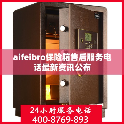 aifeibro保险箱售后服务电话最新资讯公布