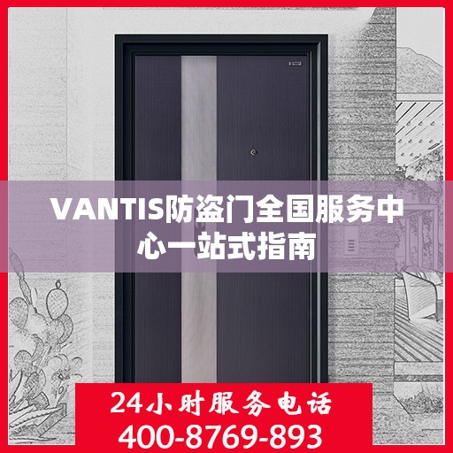 VANTIS防盗门全国服务中心一站式指南
