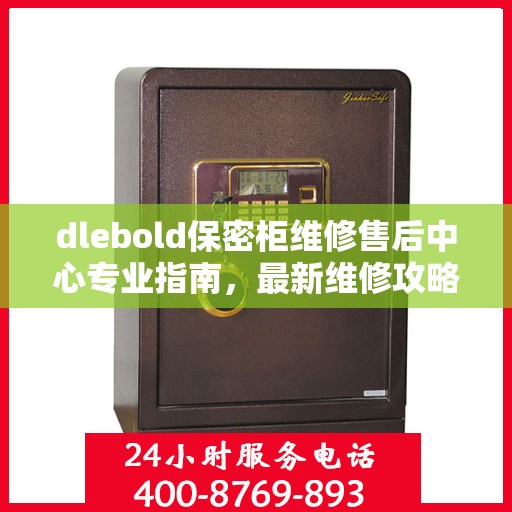 dlebold保密柜维修售后中心专业指南，最新维修攻略与保障服务介绍