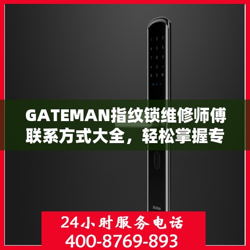 GATEMAN指纹锁维修师傅联系方式大全，轻松掌握专业维修服务电话