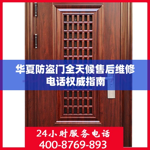 华夏防盗门全天候售后维修电话权威指南