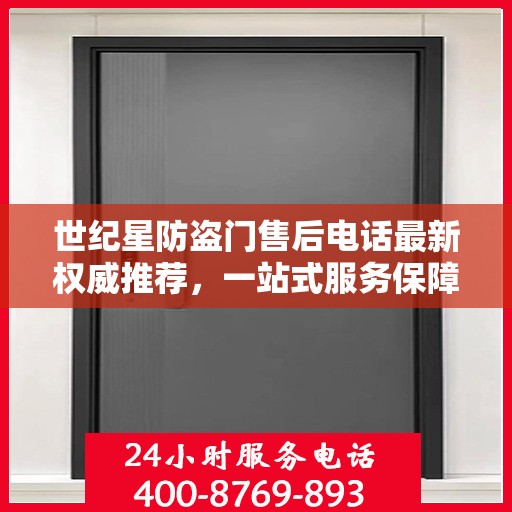 世纪星防盗门售后电话最新权威推荐，一站式服务保障，让您无忧！