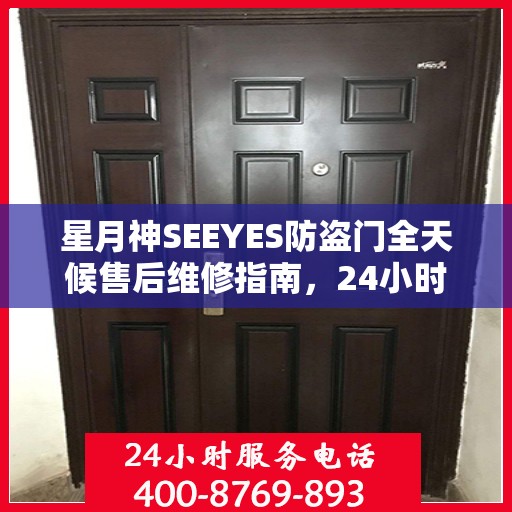星月神SEEYES防盗门全天候售后维修指南，24小时售后电话全解析
