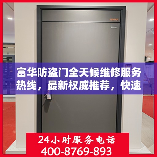 富华防盗门全天候维修服务热线，最新权威推荐，快速响应！