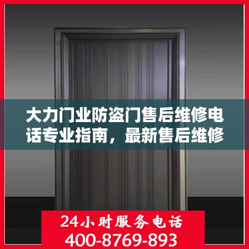 大力门业防盗门售后维修电话专业指南，最新售后维修攻略及电话速查