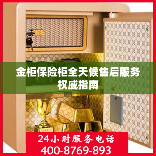 金柜保险柜全天候售后服务权威指南