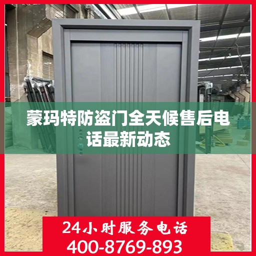 蒙玛特防盗门全天候售后电话最新动态