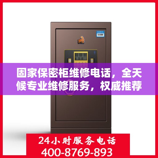 固家保密柜维修电话，全天候专业维修服务，权威推荐热线！