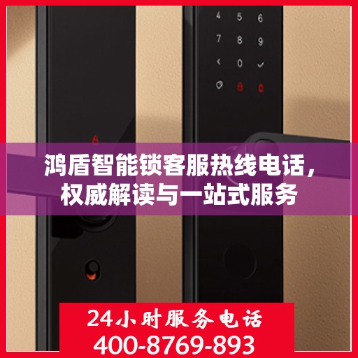 鸿盾智能锁客服热线电话，权威解读与一站式服务