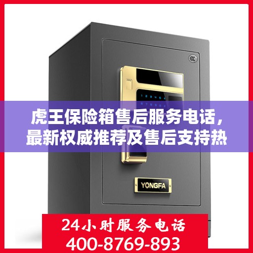 虎王保险箱售后服务电话，最新权威推荐及售后支持热线