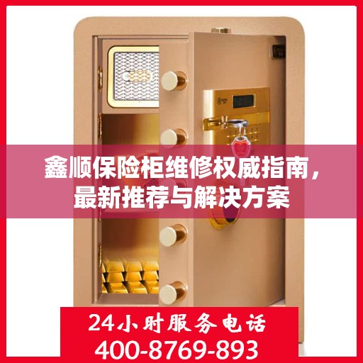 鑫顺保险柜维修权威指南，最新推荐与解决方案