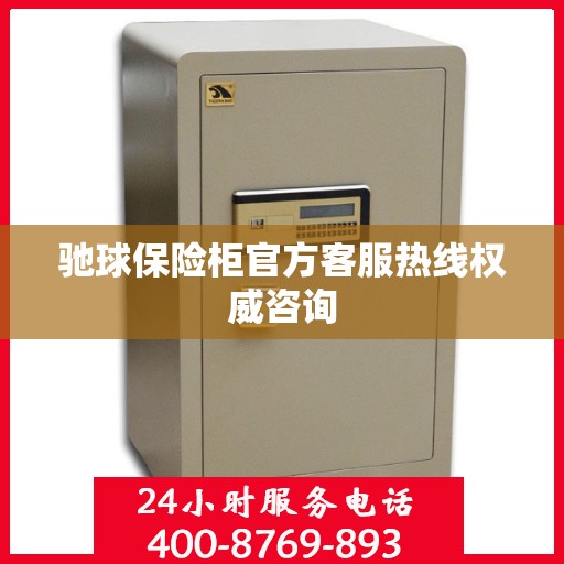 驰球保险柜官方客服热线权威咨询