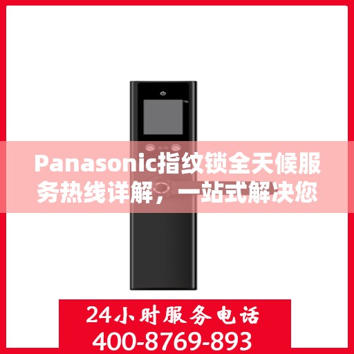 Panasonic指纹锁全天候服务热线详解，一站式解决您的疑问和需求
