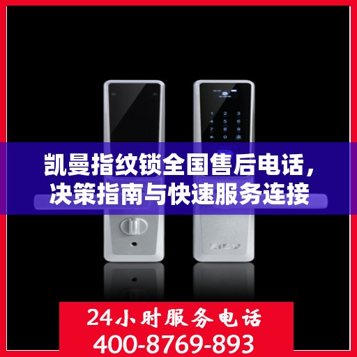 凯曼指纹锁全国售后电话，决策指南与快速服务连接