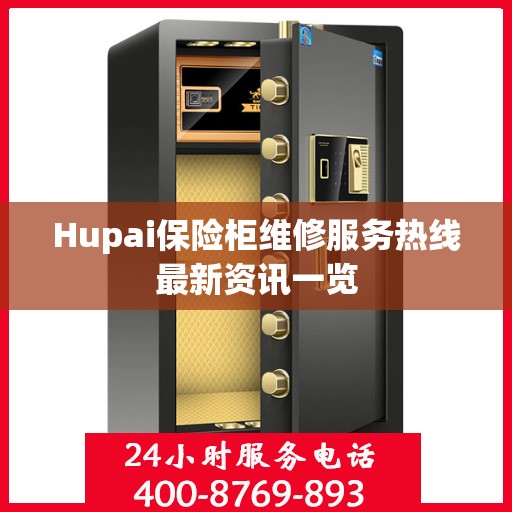 Hupai保险柜维修服务热线最新资讯一览