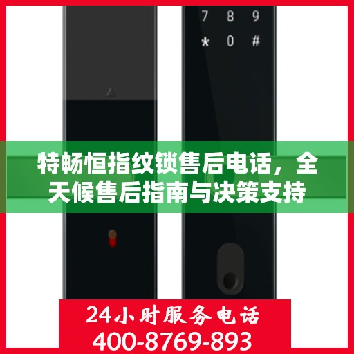 特畅恒指纹锁售后电话，全天候售后指南与决策支持