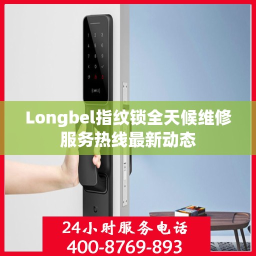 Longbel指纹锁全天候维修服务热线最新动态