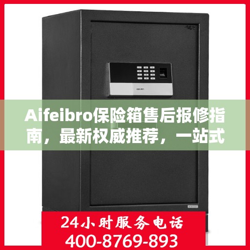 Aifeibro保险箱售后报修指南，最新权威推荐，一站式解决方案