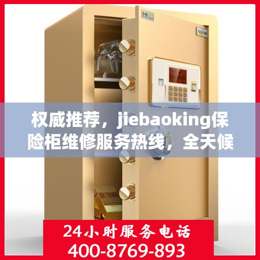 权威推荐，jiebaoking保险柜维修服务热线，全天候专业维修保障！
