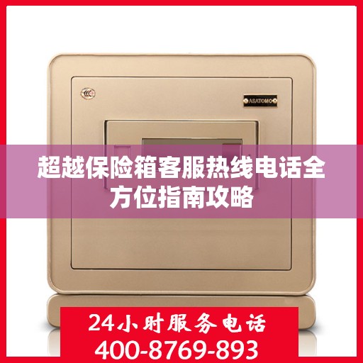 超越保险箱客服热线电话全方位指南攻略
