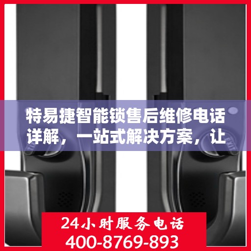 特易捷智能锁售后维修电话详解，一站式解决方案，让您轻松搞定售后问题