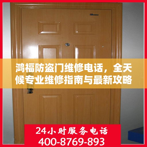 鸿福防盗门维修电话，全天候专业维修指南与最新攻略