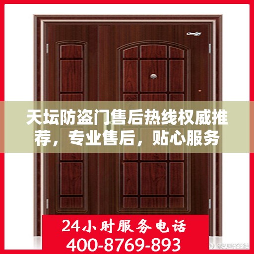 天坛防盗门售后热线权威推荐，专业售后，贴心服务
