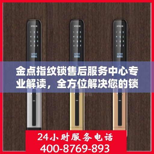 金点指纹锁售后服务中心专业解读，全方位解决您的锁具问题