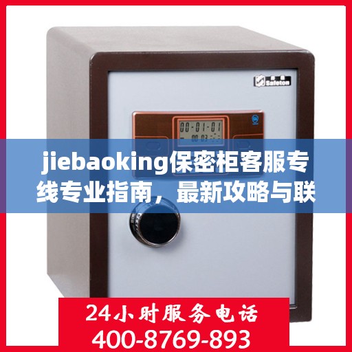 jiebaoking保密柜客服专线专业指南，最新攻略与联系方式