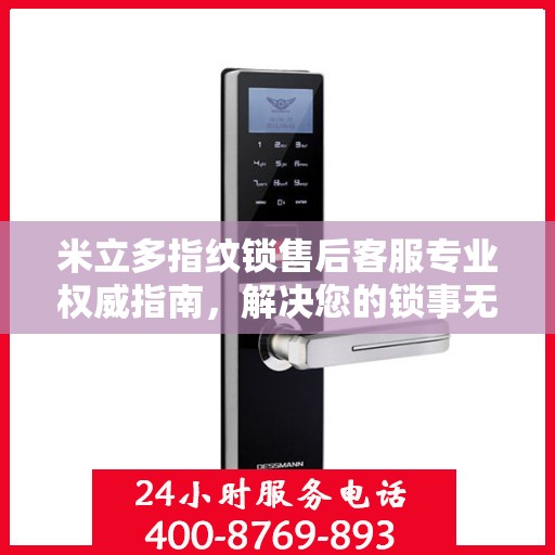 米立多指纹锁售后客服专业权威指南，解决您的锁事无忧