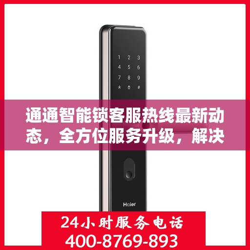 通通智能锁客服热线最新动态，全方位服务升级，解决您的锁事无忧