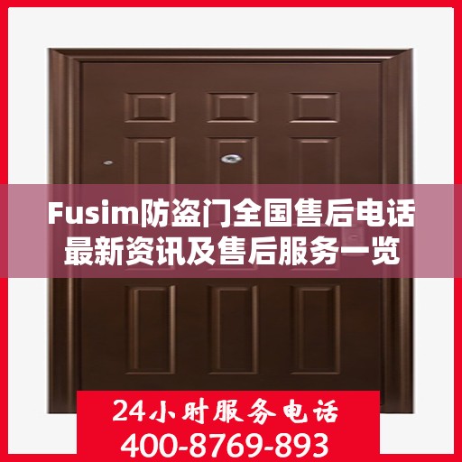 Fusim防盗门全国售后电话最新资讯及售后服务一览