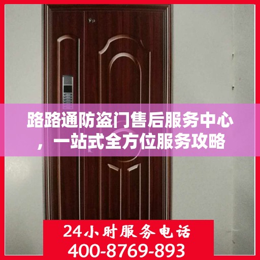 路路通防盗门售后服务中心，一站式全方位服务攻略